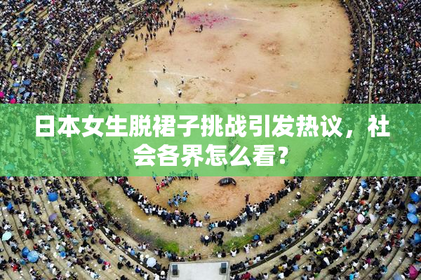 日本女生脱裙子挑战引发热议，社会各界怎么看？