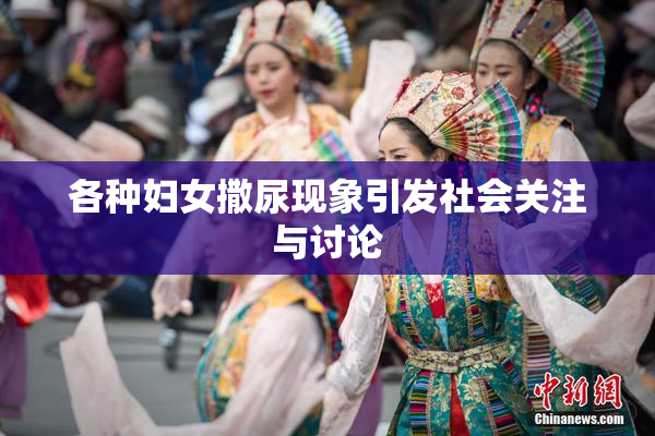 各种妇女撒尿现象引发社会关注与讨论