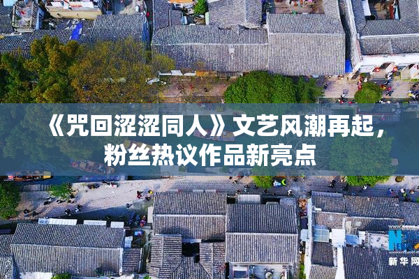 《咒回涩涩同人》文艺风潮再起，粉丝热议作品新亮点