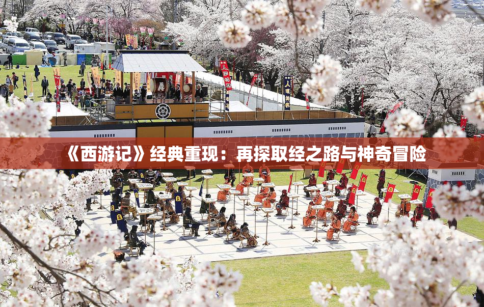 《西游记》经典重现：再探取经之路与神奇冒险