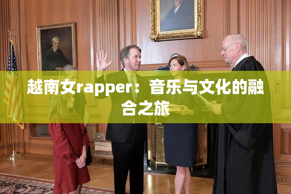 越南女rapper：音乐与文化的融合之旅