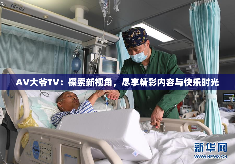 AV大爷TV：探索新视角，尽享精彩内容与快乐时光