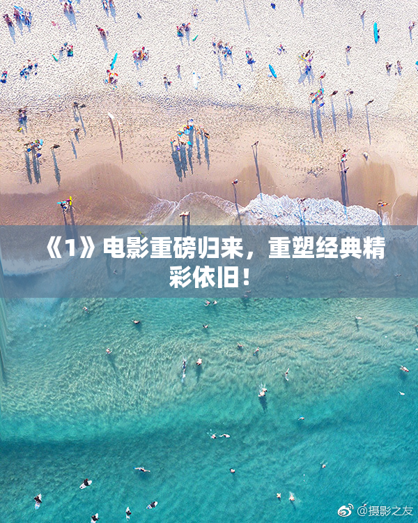 《1》电影重磅归来，重塑经典精彩依旧！