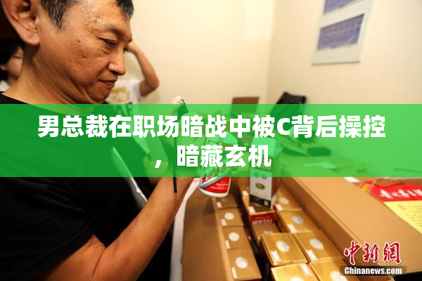 男总裁在职场暗战中被C背后操控，暗藏玄机