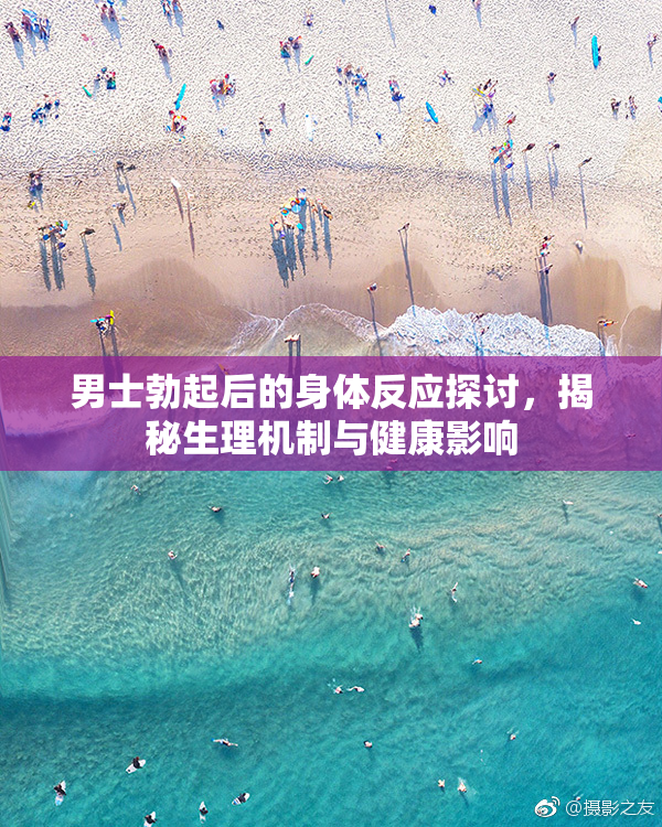 男士勃起后的身体反应探讨，揭秘生理机制与健康影响