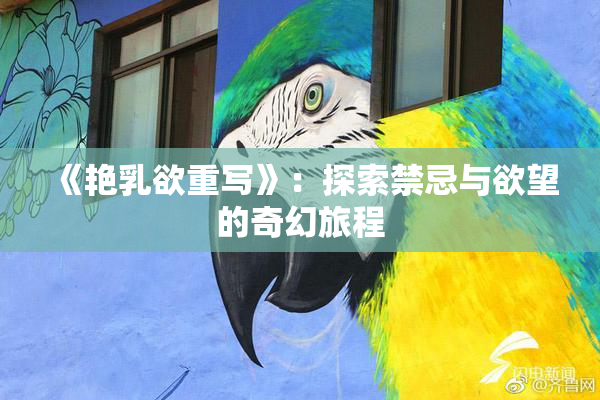 《艳乳欲重写》：探索禁忌与欲望的奇幻旅程