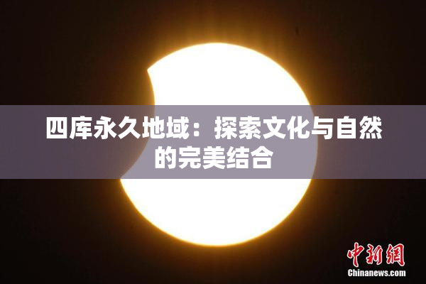 四库永久地域：探索文化与自然的完美结合