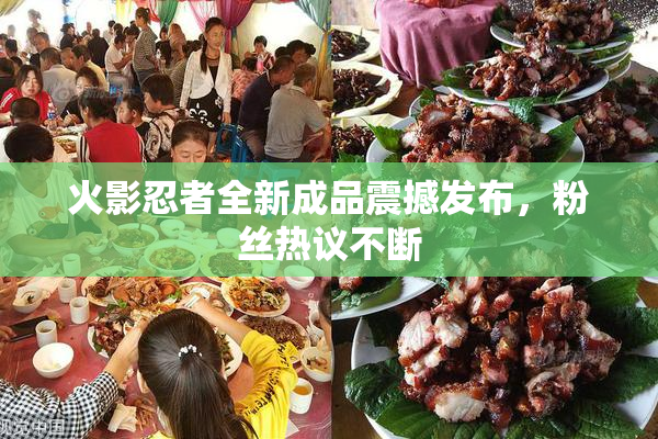 火影忍者全新成品震撼发布，粉丝热议不断
