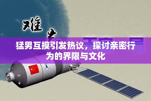 猛男互摸引发热议，探讨亲密行为的界限与文化