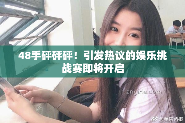 48手砰砰砰！引发热议的娱乐挑战赛即将开启