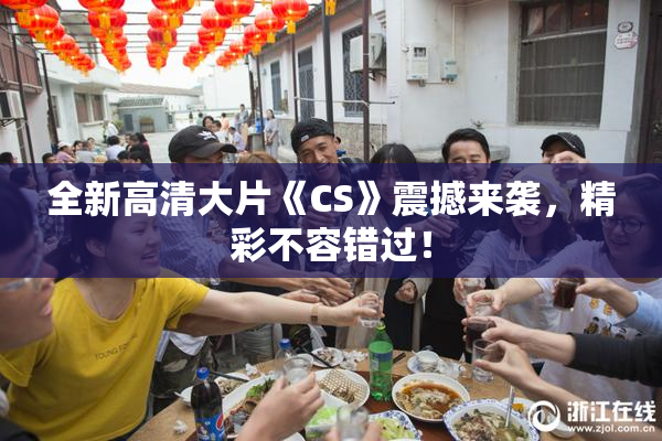 全新高清大片《CS》震撼来袭，精彩不容错过！
