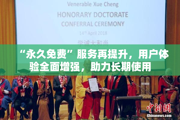 “永久免费”服务再提升，用户体验全面增强，助力长期使用