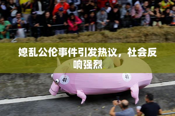 媳乱公伦事件引发热议，社会反响强烈