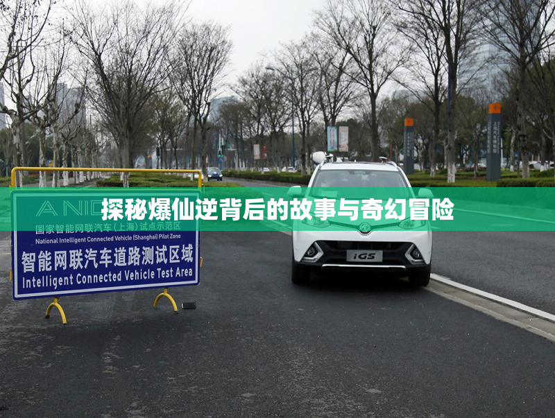 探秘爆仙逆背后的故事与奇幻冒险