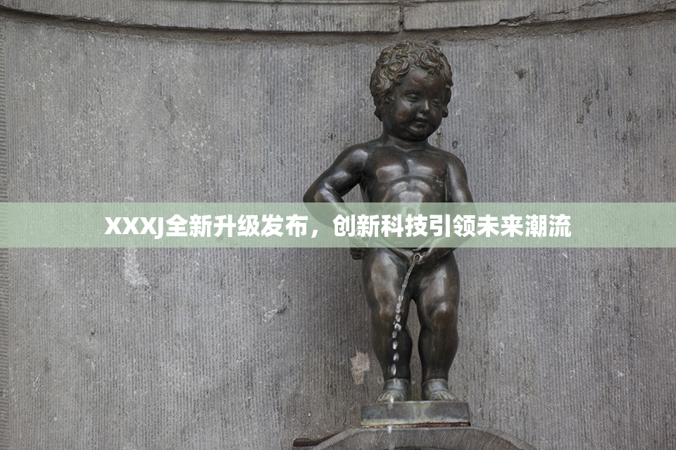 XXXJ全新升级发布，创新科技引领未来潮流