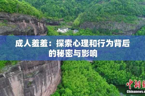 成人羞羞：探索心理和行为背后的秘密与影响