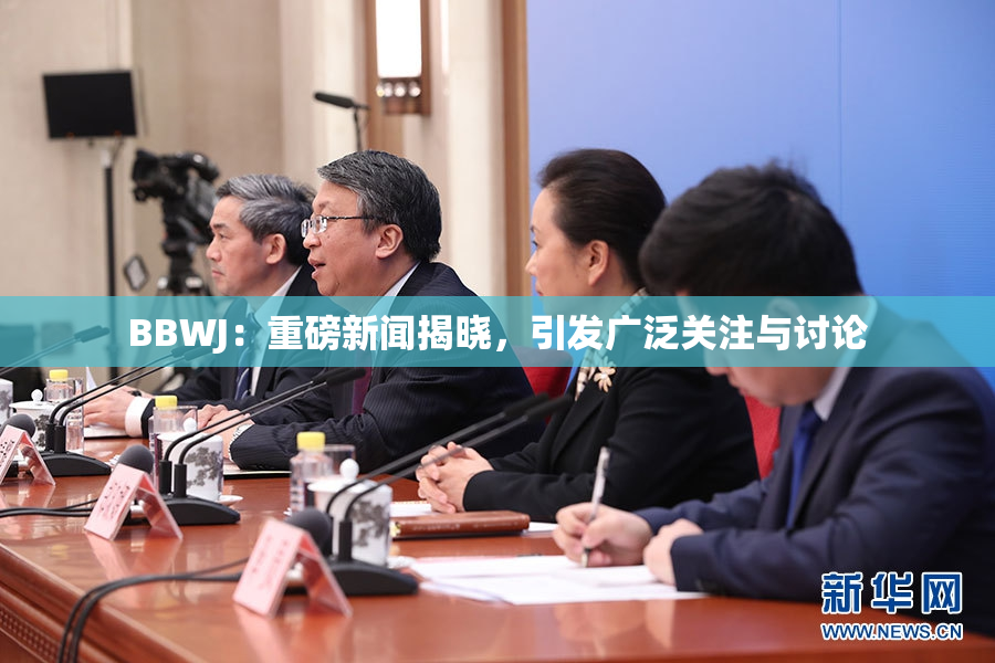 BBWJ：重磅新闻揭晓，引发广泛关注与讨论