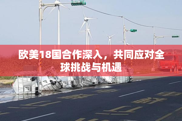 欧美18国合作深入，共同应对全球挑战与机遇
