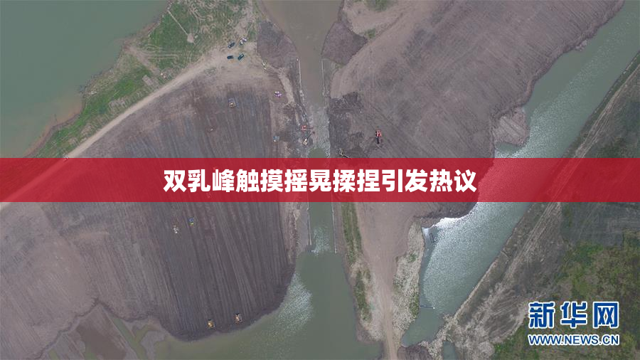 双乳峰触摸摇晃揉捏引发热议