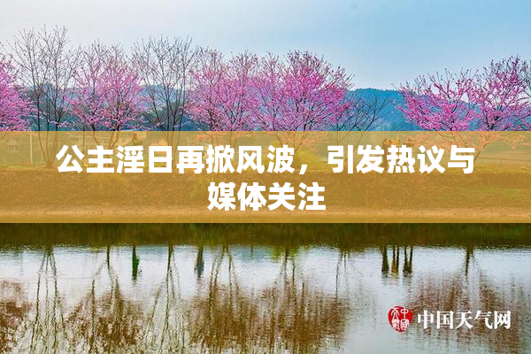 公主淫日再掀风波，引发热议与媒体关注