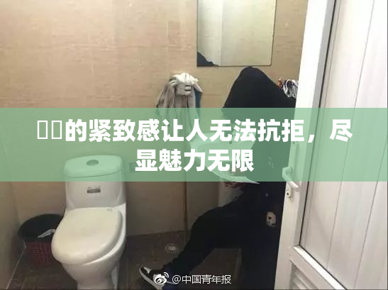 妺妺的紧致感让人无法抗拒，尽显魅力无限
