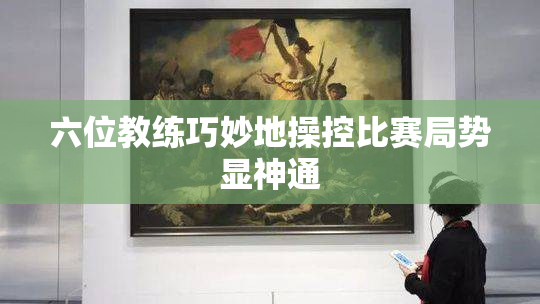 六位教练巧妙地操控比赛局势显神通