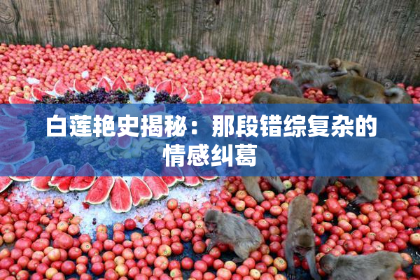 白莲艳史揭秘：那段错综复杂的情感纠葛