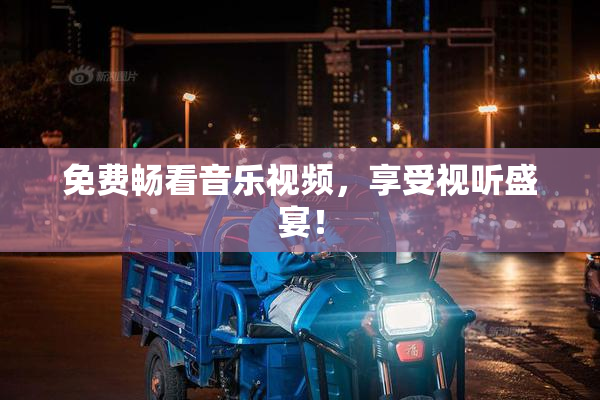 免费畅看音乐视频，享受视听盛宴！