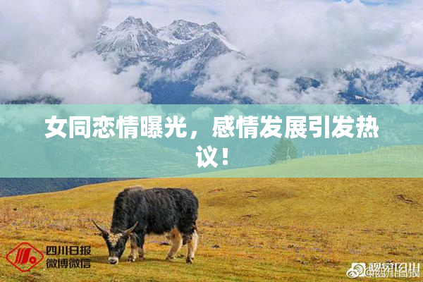 女同恋情曝光，感情发展引发热议！