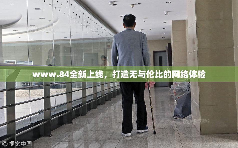 www.84全新上线，打造无与伦比的网络体验