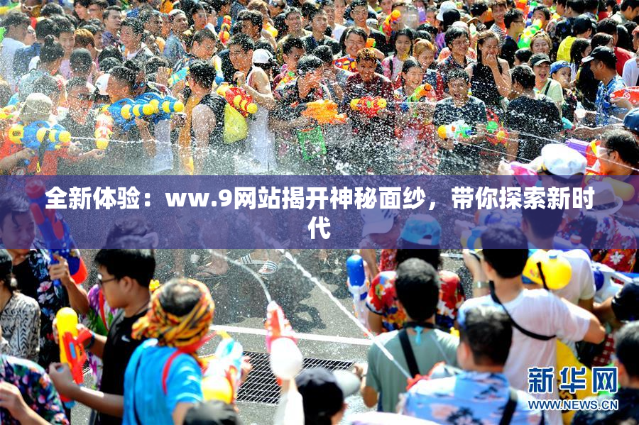 全新体验：ww.9网站揭开神秘面纱，带你探索新时代