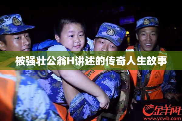 被强壮公翁H讲述的传奇人生故事