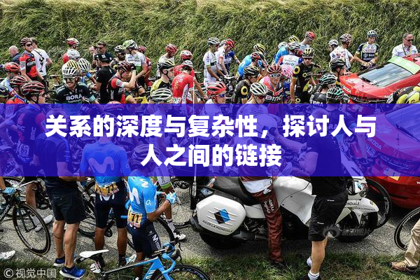 关系的深度与复杂性，探讨人与人之间的链接