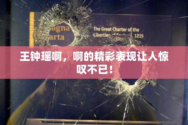 王钟瑶啊，啊的精彩表现让人惊叹不已！
