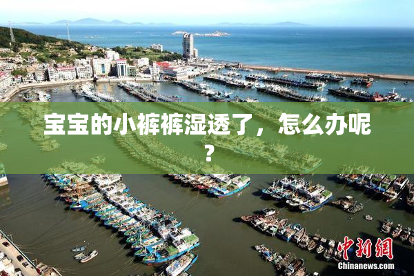 宝宝的小裤裤湿透了，怎么办呢？