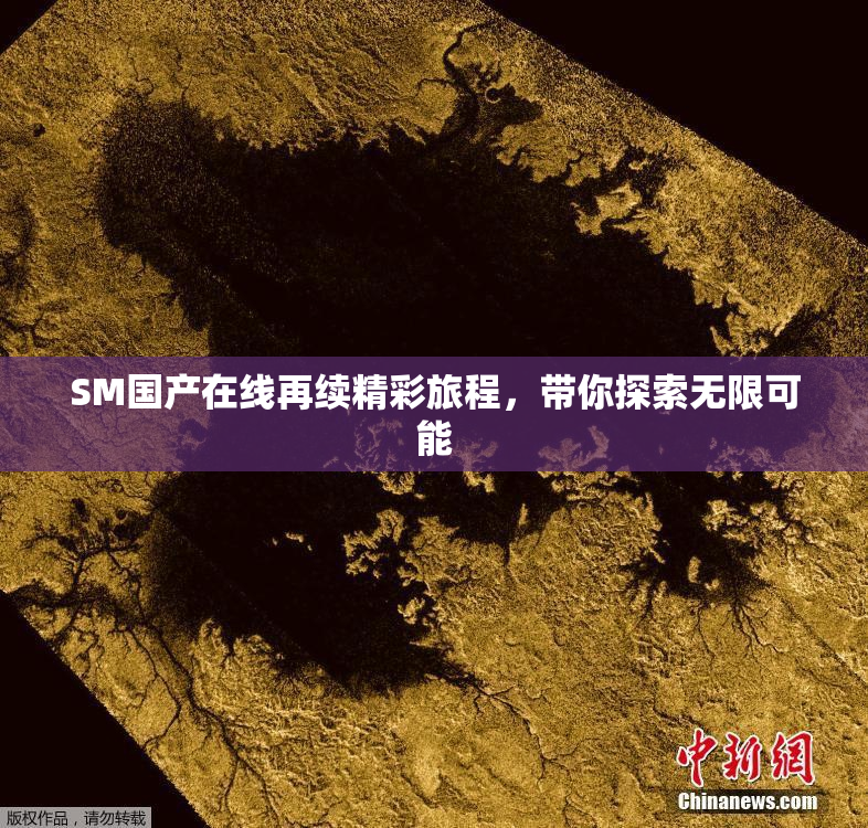 SM国产在线再续精彩旅程，带你探索无限可能