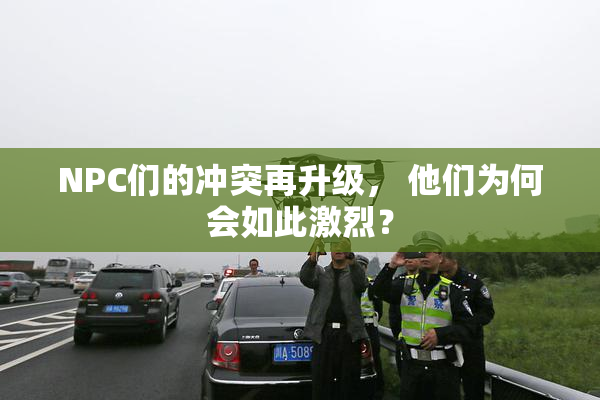 NPC们的冲突再升级， 他们为何会如此激烈？