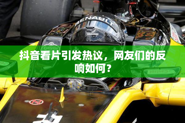 抖音看片引发热议，网友们的反响如何？