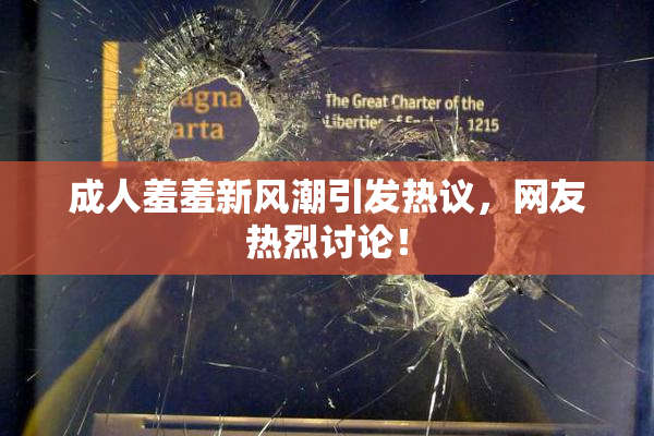 成人羞羞新风潮引发热议，网友热烈讨论！