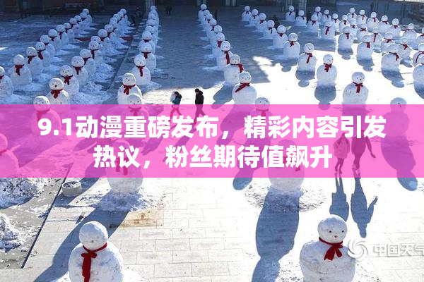 9.1动漫重磅发布，精彩内容引发热议，粉丝期待值飙升