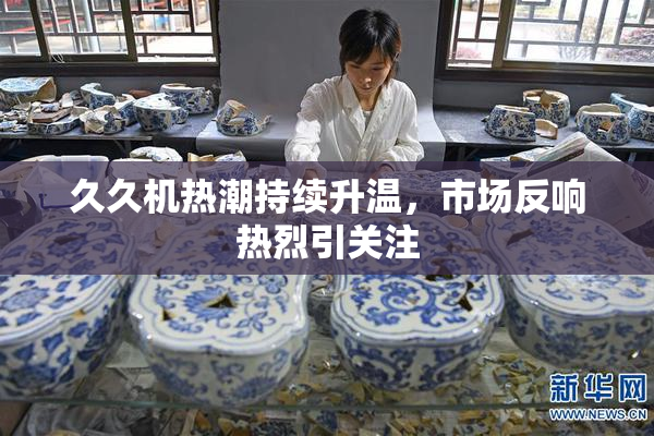 久久机热潮持续升温，市场反响热烈引关注