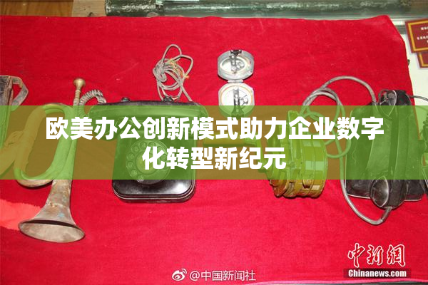 欧美办公创新模式助力企业数字化转型新纪元