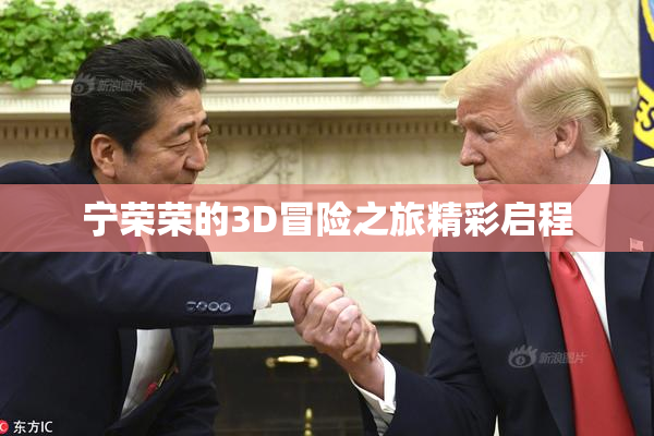 宁荣荣的3D冒险之旅精彩启程