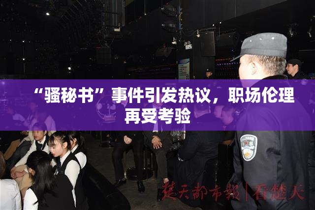 “骚秘书”事件引发热议，职场伦理再受考验