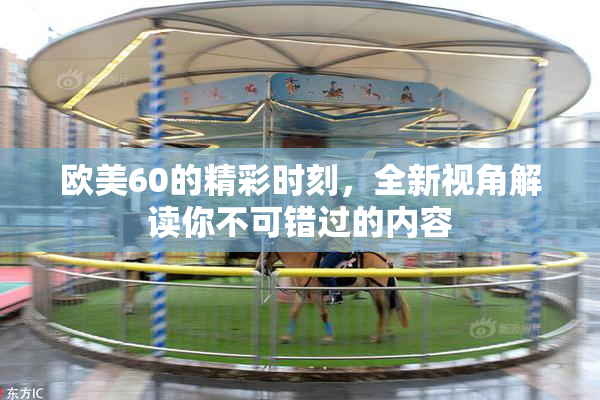 欧美60的精彩时刻，全新视角解读你不可错过的内容