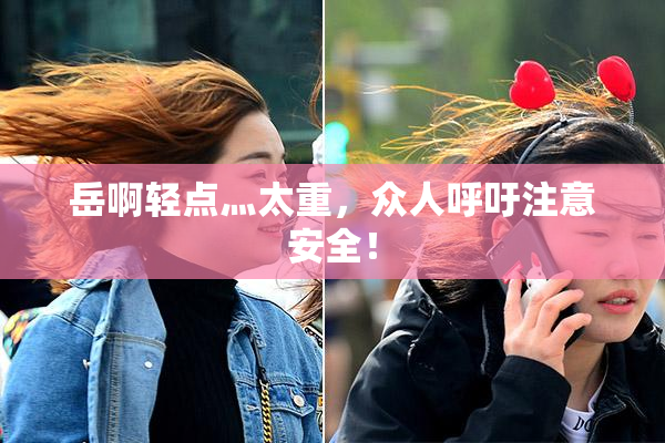 岳啊轻点灬太重，众人呼吁注意安全！