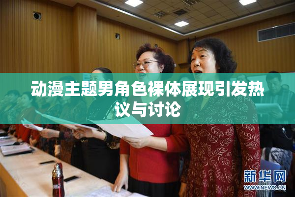 动漫主题男角色裸体展现引发热议与讨论