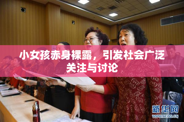 小女孩赤身裸露，引发社会广泛关注与讨论