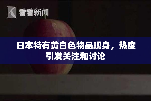日本特有黄白色物品现身，热度引发关注和讨论