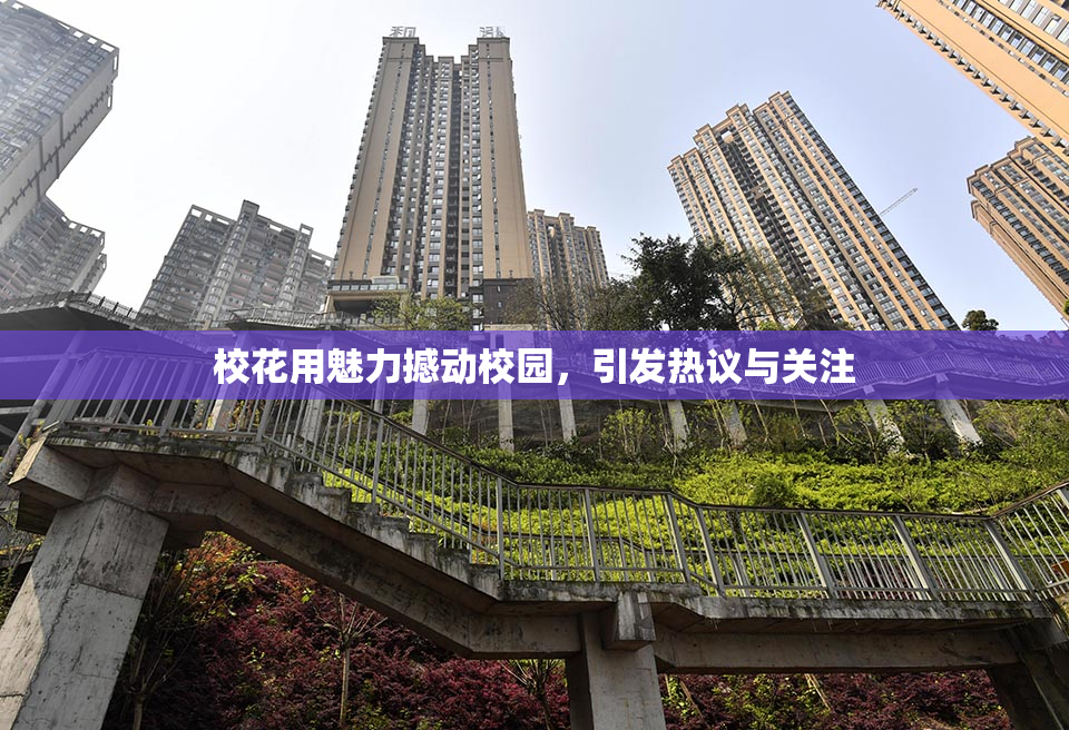 校花用魅力撼动校园，引发热议与关注